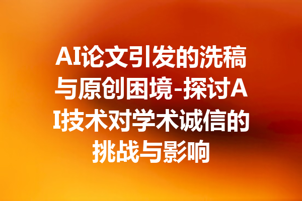 AI论文引发的洗稿与原创困境-探讨AI技术对学术诚信的挑战与影响