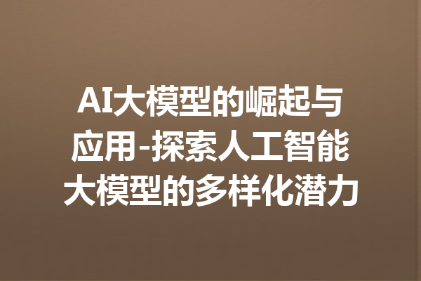 AI大模型的崛起与应用-探索人工智能大模型的多样化潜力