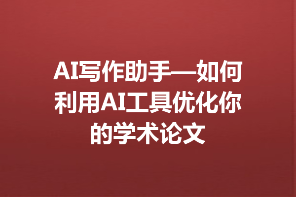 AI写作助手—如何利用AI工具优化你的学术论文