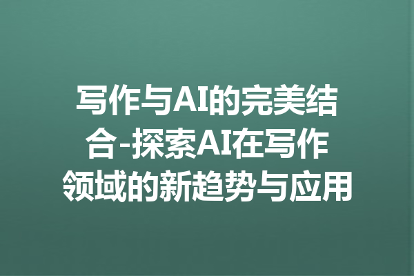 写作与AI的完美结合-探索AI在写作领域的新趋势与应用