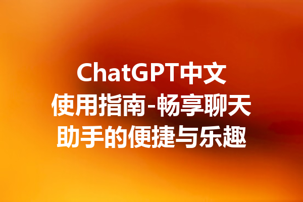 ChatGPT中文使用指南-畅享聊天助手的便捷与乐趣