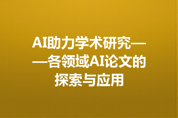 AI助力学术研究——各领域AI论文的探索与应用