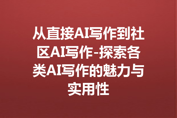 从直接AI写作到社区AI写作-探索各类AI写作的魅力与实用性