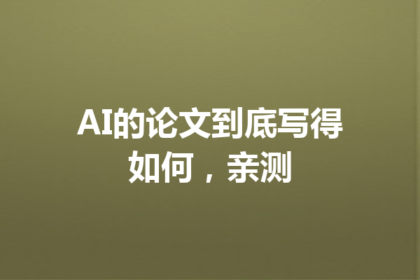 AI的论文到底写得如何,亲测