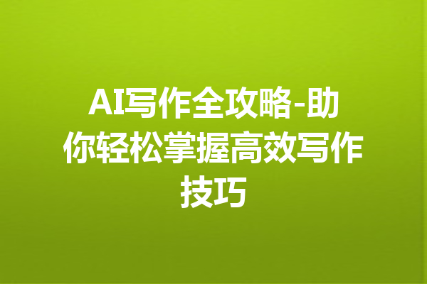 AI写作全攻略-助你轻松掌握高效写作技巧