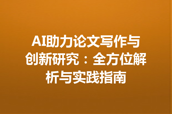 AI助力论文写作与创新研究:全方位解析与实践指南