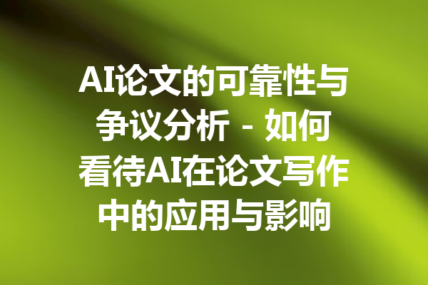 AI论文的可靠性与争议分析 - 如何看待AI在论文写作中的应用与影响