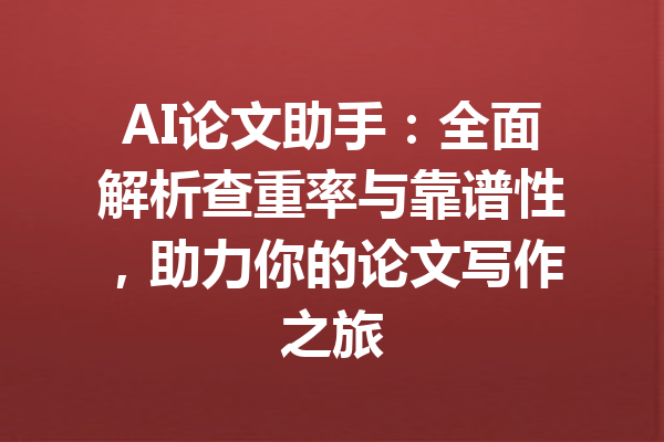 AI论文助手:全面解析查重率与靠谱性,助力你的论文写作之旅