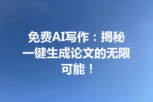 免费AI写作:揭秘一键生成论文的无限可能!