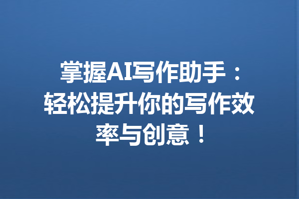 掌握AI写作助手:轻松提升你的写作效率与创意!