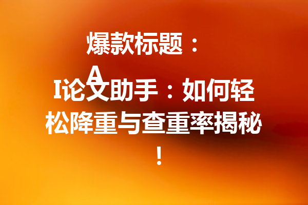 爆款标题:
AI论文助手:如何轻松降重与查重率揭秘!