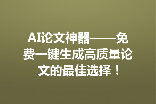 AI论文神器——免费一键生成高质量论文的最佳选择!
