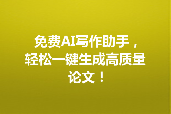 免费AI写作助手,轻松一键生成高质量论文!