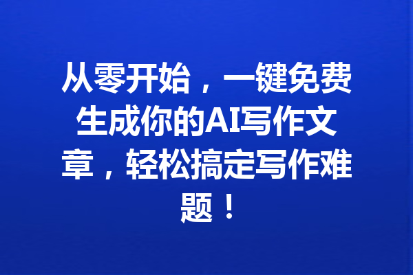 从零开始,一键免费生成你的AI写作文章,轻松搞定写作难题!