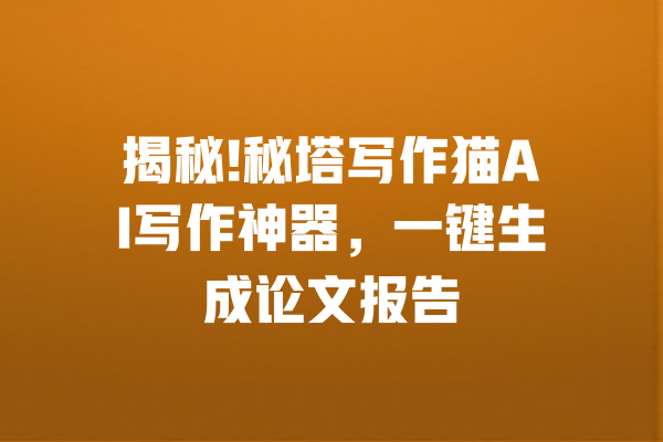 揭秘!秘塔写作猫AI写作神器,一键生成论文报告