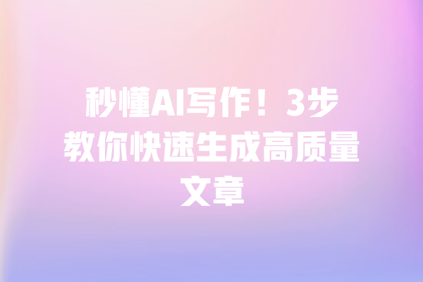 秒懂AI写作！3步教你快速生成高质量文章