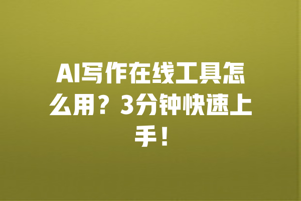 AI写作在线工具怎么用?3分钟快速上手! 一