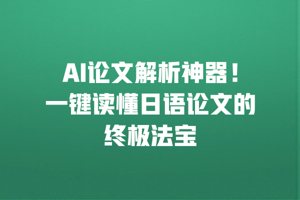 AI论文解析神器!一键读懂日语论文的终极法宝 一