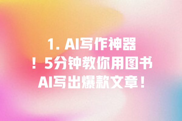 1. AI写作神器!5分钟教你用图书AI写出爆款文章! 一
