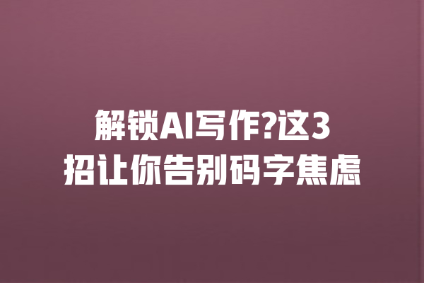 解锁AI写作?这3招让你告别码字焦虑