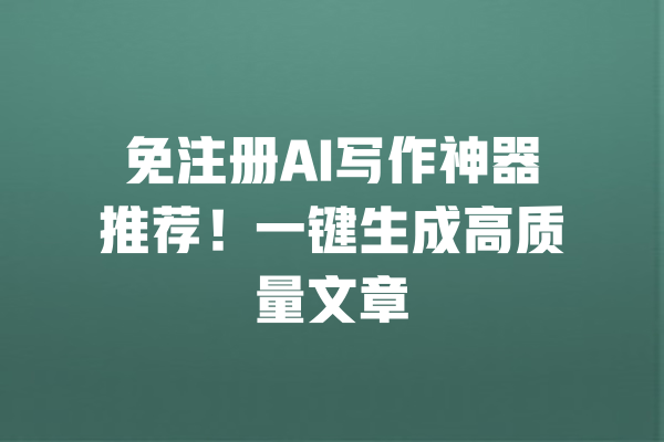 免注册AI写作神器推荐!一键生成高质量文章