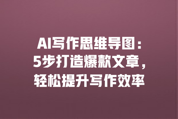 AI写作思维导图:5步打造爆款文章,轻松提升写作效率