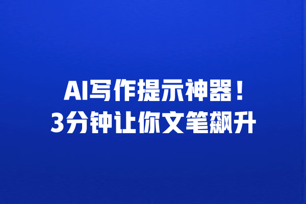 AI写作提示神器!3分钟让你文笔飙升 一