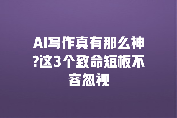 AI写作真有那么神?这3个致命短板不容忽视