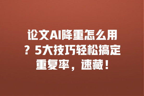 论文AI降重怎么用?5大技巧轻松搞定重复率,速藏! 一
