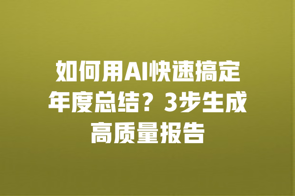 如何用AI快速搞定年度总结？3步生成高质量报告