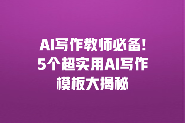 AI写作教师必备!5个超实用AI写作模板大揭秘