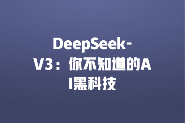 DeepSeek-V3:你不知道的AI黑科技