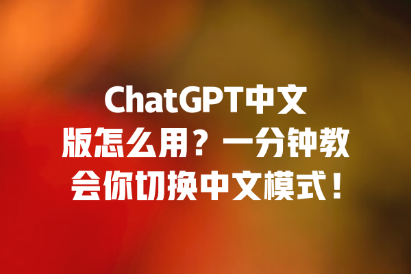ChatGPT中文版怎么用?一分钟教会你切换中文模式! 一