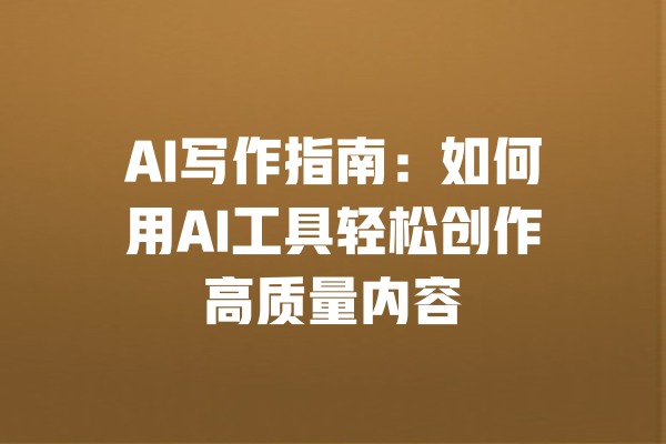 AI写作指南:如何用AI工具轻松创作高质量内容 一