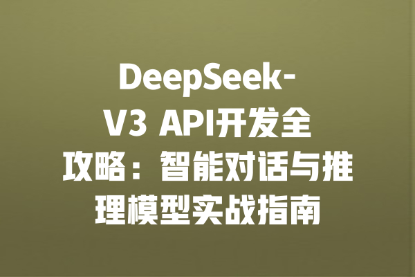 DeepSeek-V3 API开发全攻略:智能对话与推理模型实战指南