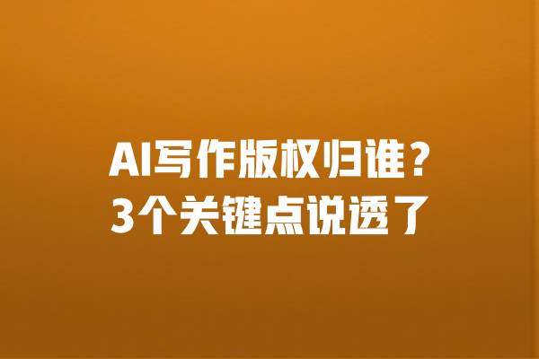 AI写作版权归谁?3个关键点说透了
