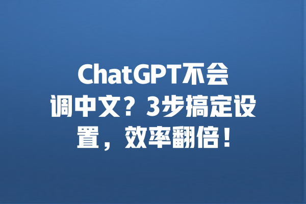 ChatGPT不会调中文?3步搞定设置,效率翻倍! 一