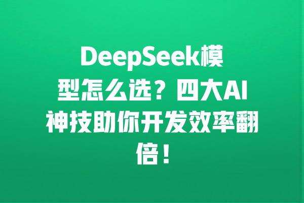 DeepSeek模型怎么选?四大AI神技助你开发效率翻倍! 一