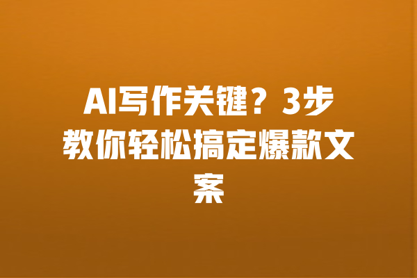 AI写作关键?3步教你轻松搞定爆款文案