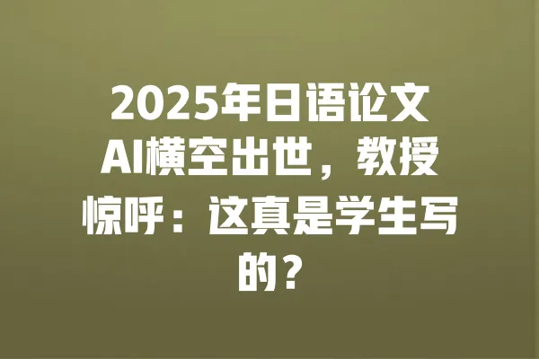 2025年日语论文AI横空出世,教授惊呼:这真是学生写的? 一