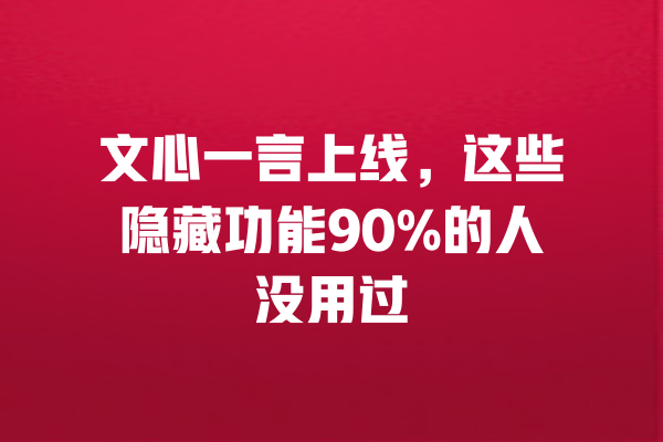 文心一言上线,这些隐藏功能90%的人没用过 一