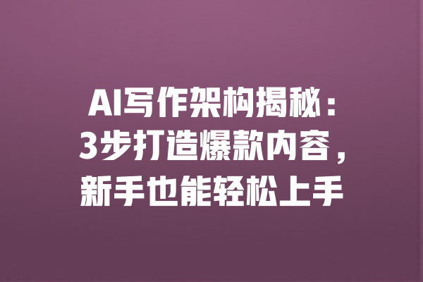 AI写作架构揭秘：3步打造爆款内容，新手也能轻松上手 一