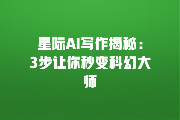
星际AI写作揭秘：3步让你秒变科幻大师 一