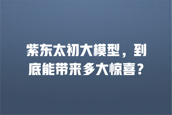 紫东太初大模型,到底能带来多大惊喜? 一