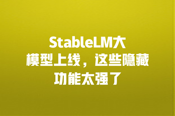 StableLM大模型上线,这些隐藏功能太强了 一