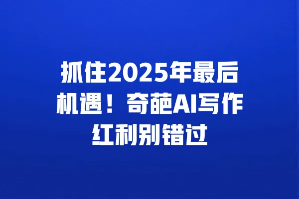 抓住2025年最后机遇!奇葩AI写作红利别错过 一