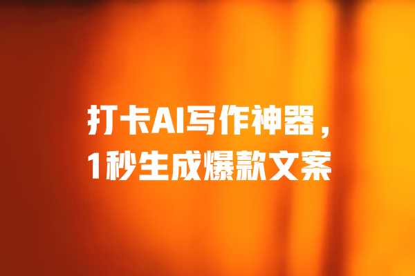 打卡AI写作神器，1秒生成爆款文案 一