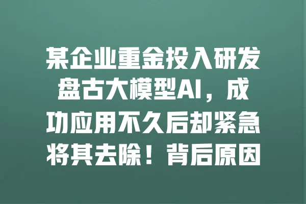 某企业重金投入研发盘古大模型AI,成功应用不久后却紧急将其去除!背后原因惊人... 一