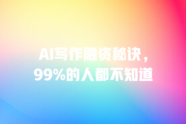 AI写作融资秘诀,99%的人都不知道 一