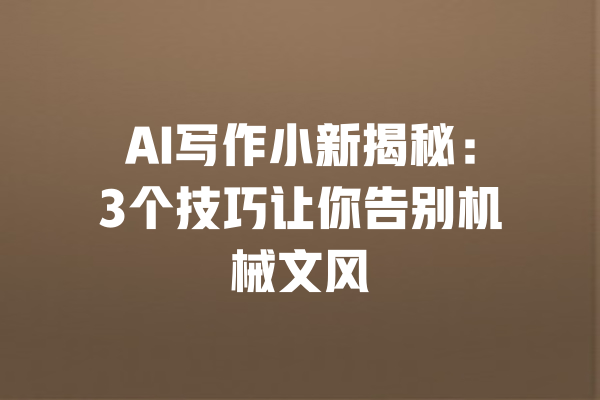 AI写作小新揭秘:3个技巧让你告别机械文风 一